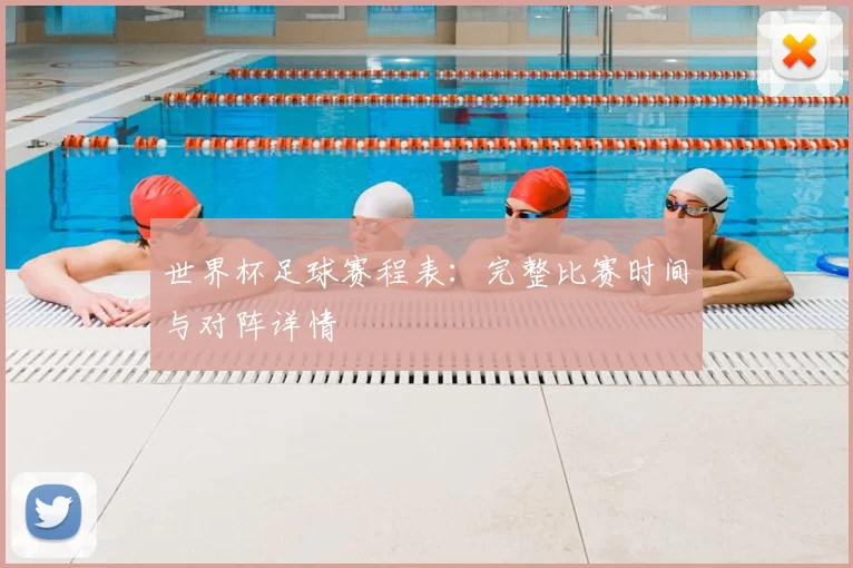 世界杯足球赛程表:完整比赛时间与对阵详情