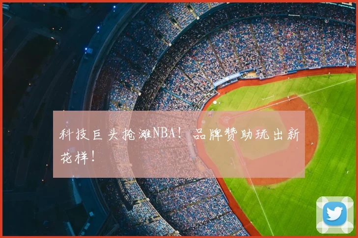 科技巨头抢滩NBA！品牌赞助玩出新花样！