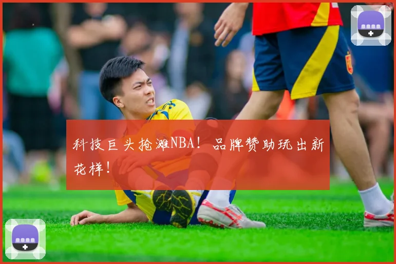 科技巨头抢滩NBA！品牌赞助玩出新花样！