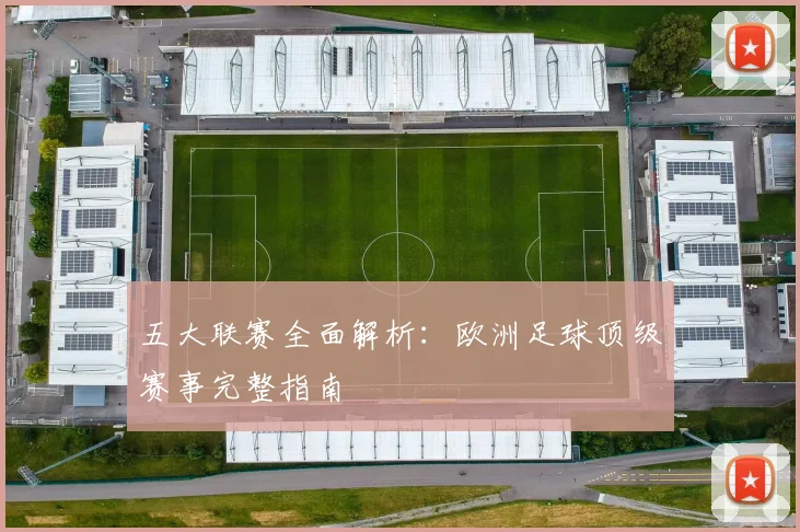 五大联赛全面解析：欧洲足球顶级赛事完整指南