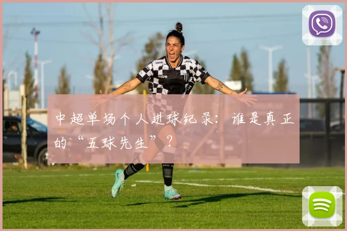 中超单场个人进球纪录:谁是真正的“五球先生”?