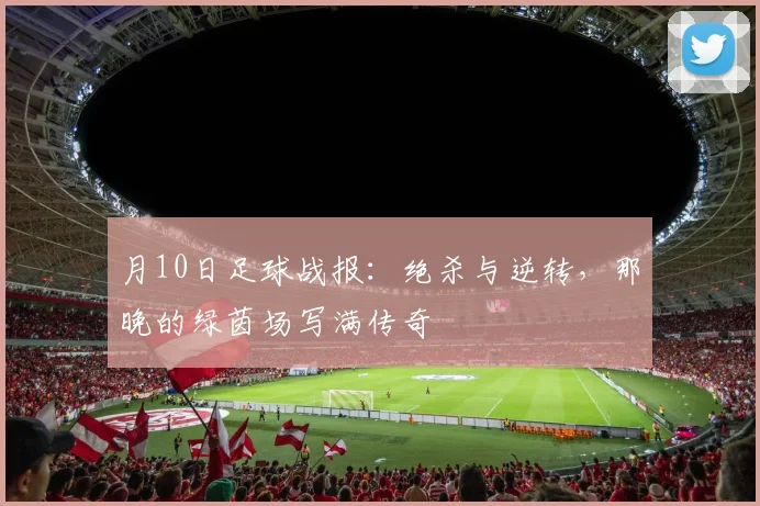 月10日足球战报：绝杀与逆转，那晚的绿茵场写满传奇
