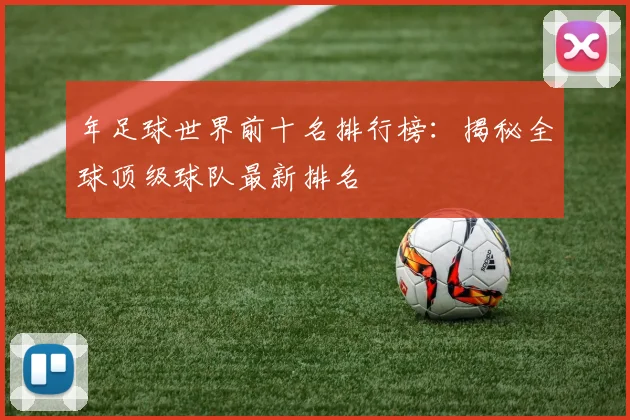 年足球世界前十名排行榜：揭秘全球顶级球队最新排名