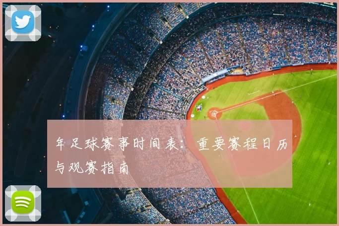年足球赛事时间表：重要赛程日历与观赛指南