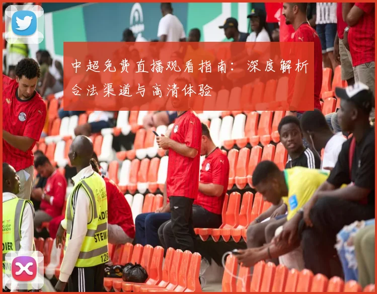 中超免费直播观看指南:深度解析合法渠道与高清体验