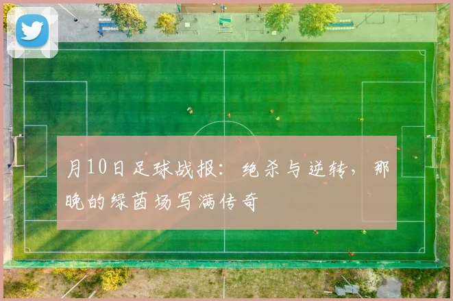 月10日足球战报：绝杀与逆转，那晚的绿茵场写满传奇