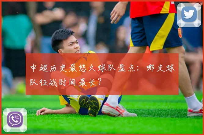 中超历史最悠久球队盘点：哪支球队征战时间最长？