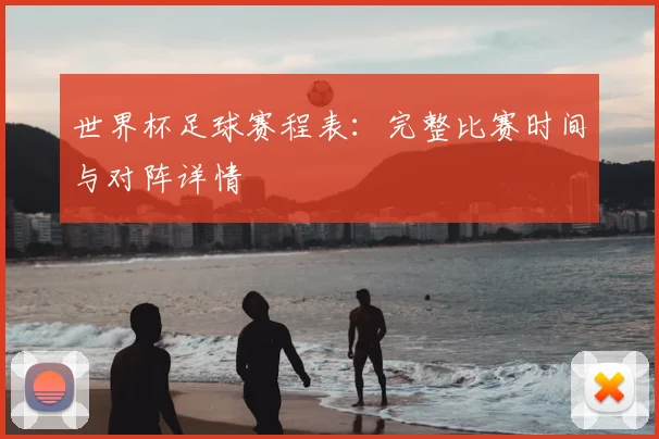 世界杯足球赛程表:完整比赛时间与对阵详情