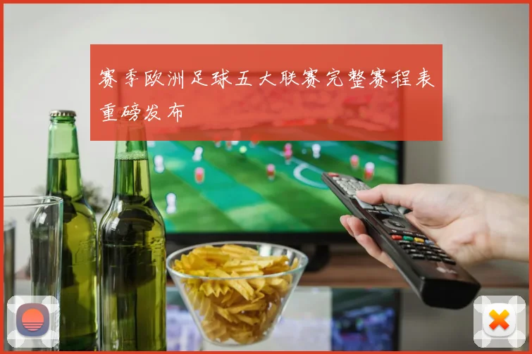 赛季欧洲足球五大联赛完整赛程表重磅发布