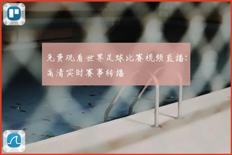 免费观看世界足球比赛视频直播：高清实时赛事转播